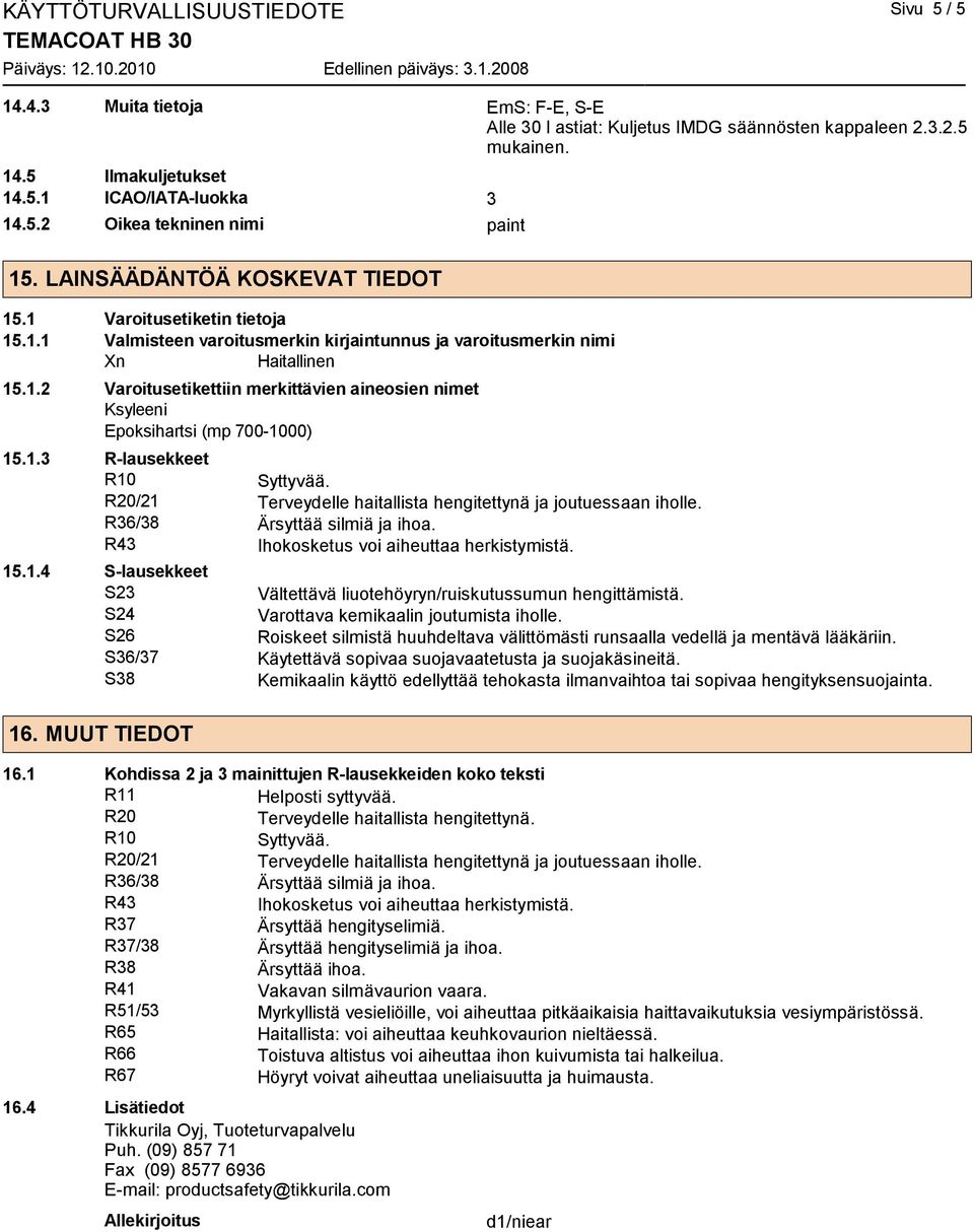 1.3 R-lausekkeet R10 R20/21 Terveydelle haitallista hengitettynä ja joutuessaan iholle. R36/38 Ärsyttää silmiä ja ihoa. R43 Ihokosketus voi aiheuttaa herkistymistä. 15.1.4 S-lausekkeet S23 Vältettävä liuotehöyryn/ruiskutussumun hengittämistä.