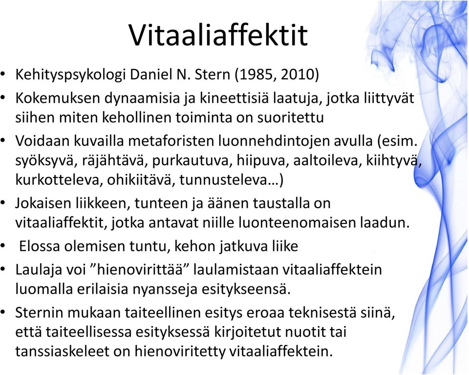 syöksyvä, räjähtävä, purkautuva, hiipuva, aaltoileva, kiihtyvä, kurkotteleva, ohikiitävä, tunnusteleva ) Jokaisen liikkeen, tunteen ja äänen taustalla on vitaaliaffektit, jotka antavat