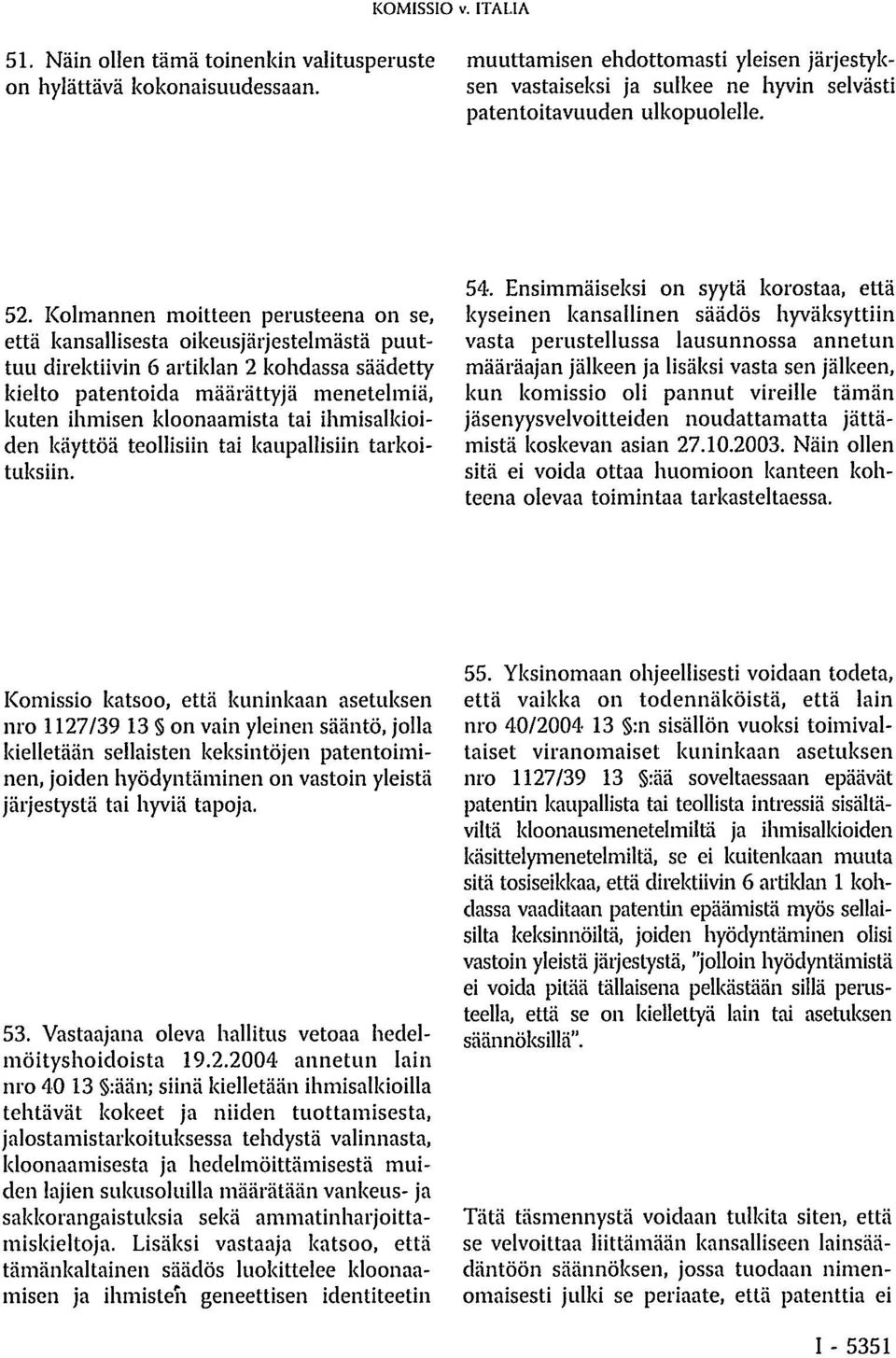 Kolmannen moitteen perusteena on se, että kansallisesta oikeusjärjestelmästä puuttuu direktiivin 6 artiklan 2 kohdassa säädetty kielto patentoida määrättyjä menetelmiä, kuten ihmisen kloonaamista tai