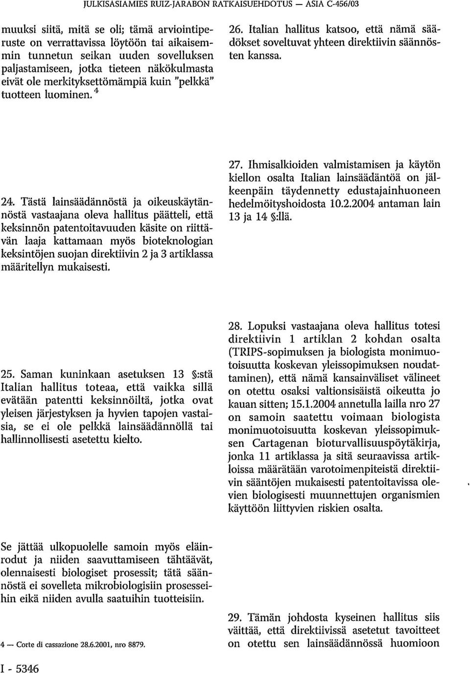 Tästä lainsäädännöstä ja oikeuskäytännöstä vastaajana oleva hallitus päätteli, että keksinnön patentoitavuuden käsite on riittävän laaja kattamaan myös bioteknologian keksintöjen suojan direktiivin 2