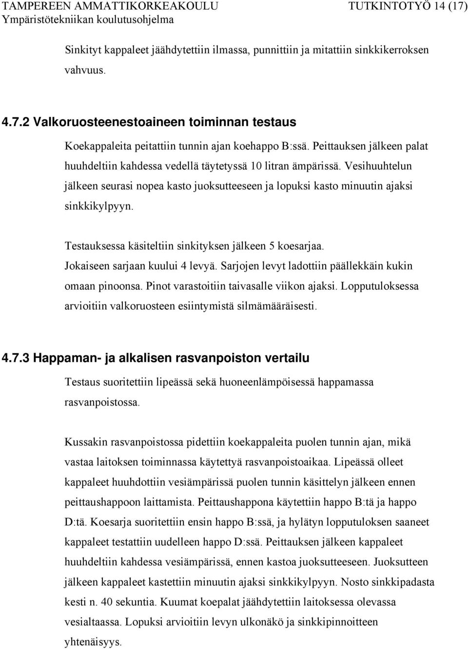 Testauksessa käsiteltiin sinkityksen jälkeen 5 koesarjaa. Jokaiseen sarjaan kuului 4 levyä. Sarjojen levyt ladottiin päällekkäin kukin omaan pinoonsa. Pinot varastoitiin taivasalle viikon ajaksi.