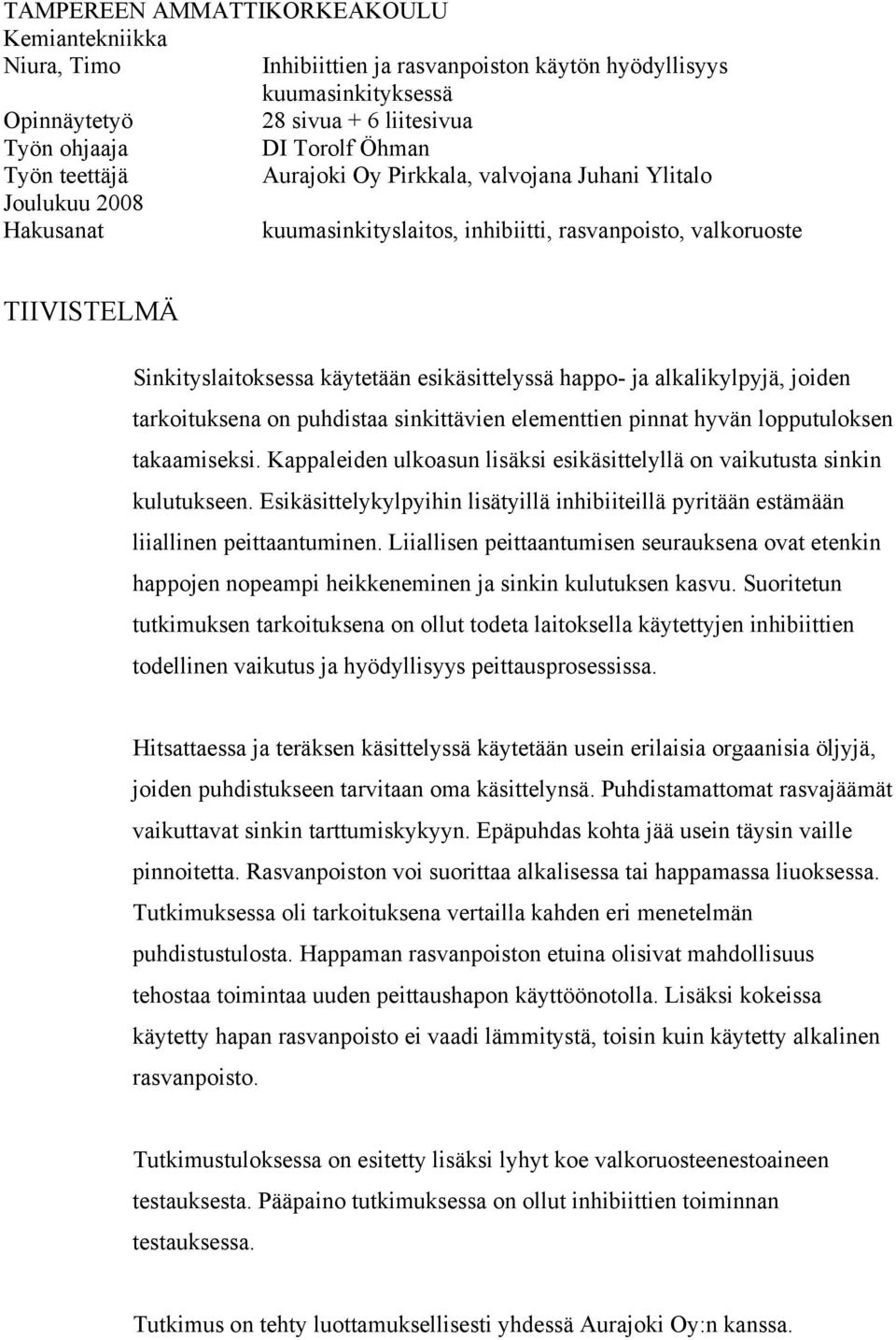 happo- ja alkalikylpyjä, joiden tarkoituksena on puhdistaa sinkittävien elementtien pinnat hyvän lopputuloksen takaamiseksi.