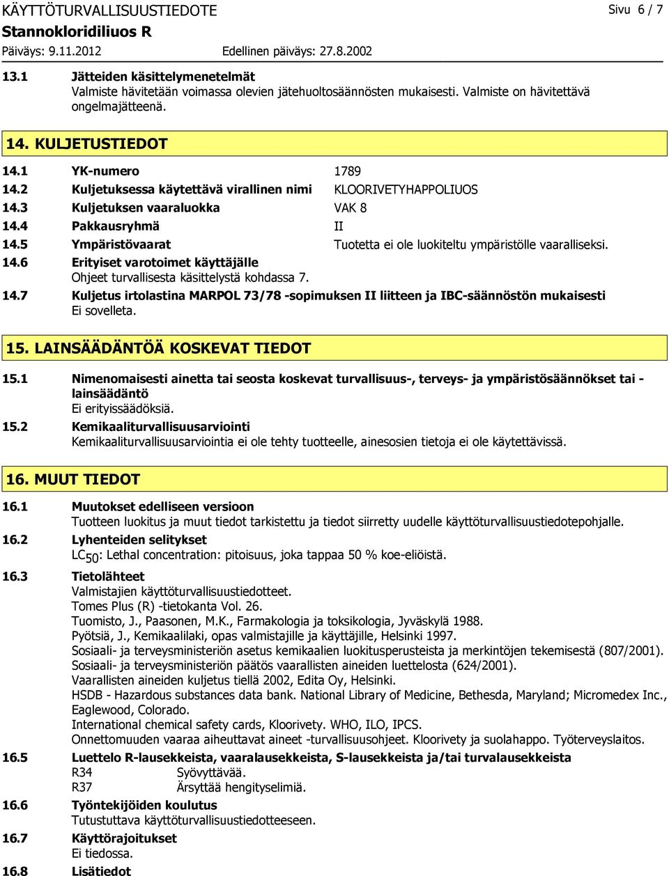 5 Ympäristövaarat Tuotetta ei ole luokiteltu ympäristölle vaaralliseksi. 14.6 Erityiset varotoimet käyttäjälle Ohjeet turvallisesta käsittelystä kohdassa 7. 14.7 Kuljetus irtolastina MARPOL 73/78 -sopimuksen II liitteen ja IBC-säännöstön mukaisesti Ei sovelleta.