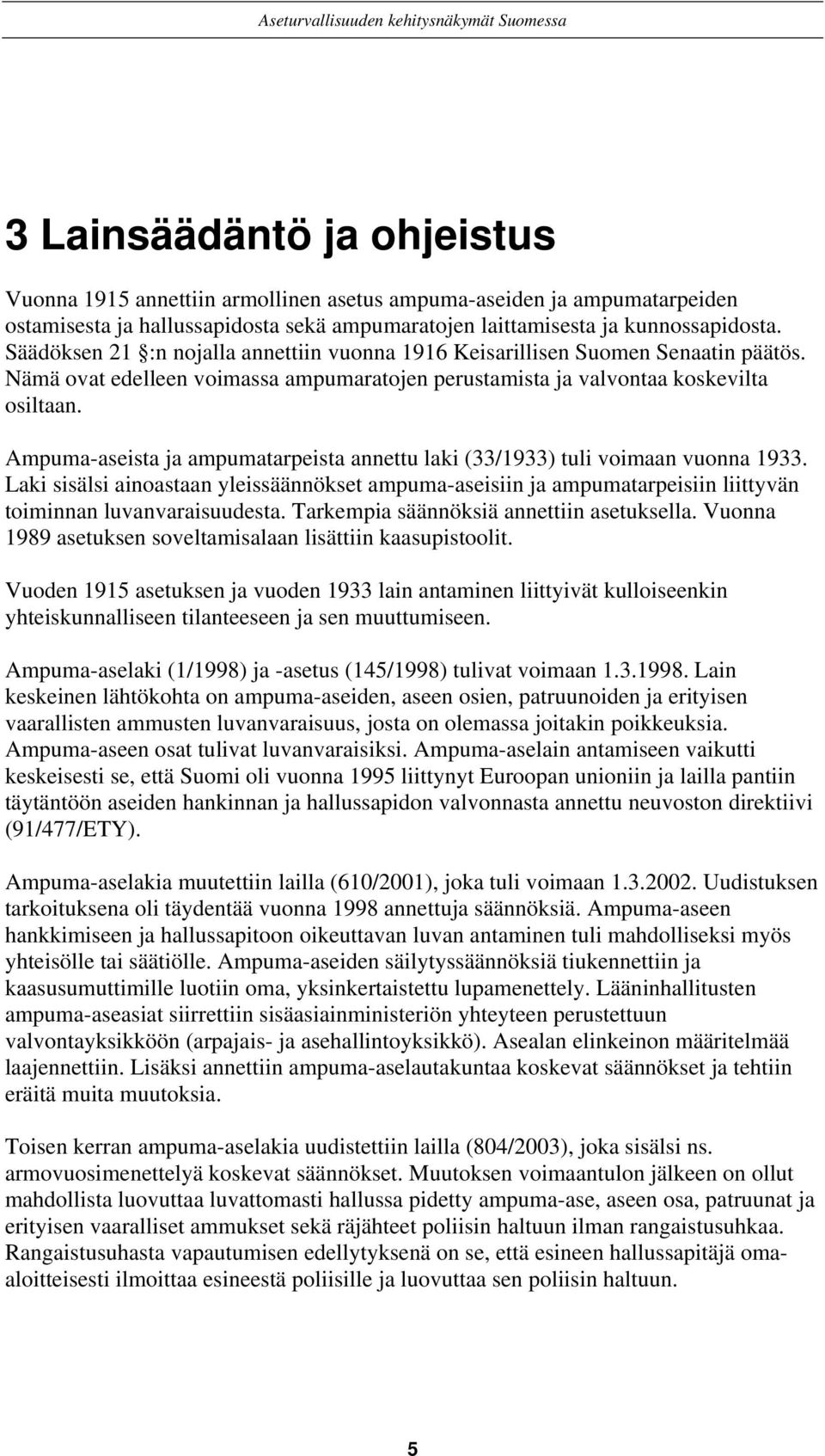 Ampuma-aseista ja ampumatarpeista annettu laki (33/1933) tuli voimaan vuonna 1933. Laki sisälsi ainoastaan yleissäännökset ampuma-aseisiin ja ampumatarpeisiin liittyvän toiminnan luvanvaraisuudesta.