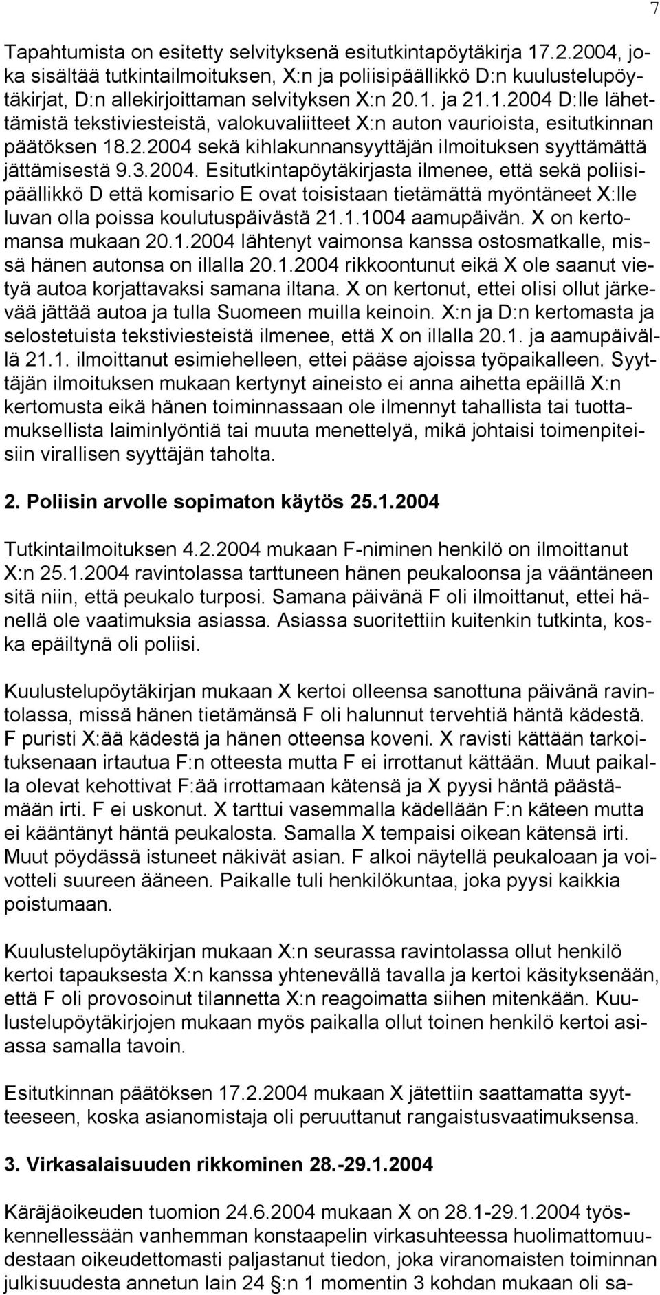 1.1004 aamupäivän. X on kertomansa mukaan 20.1.2004 lähtenyt vaimonsa kanssa ostosmatkalle, missä hänen autonsa on illalla 20.1.2004 rikkoontunut eikä X ole saanut vietyä autoa korjattavaksi samana iltana.