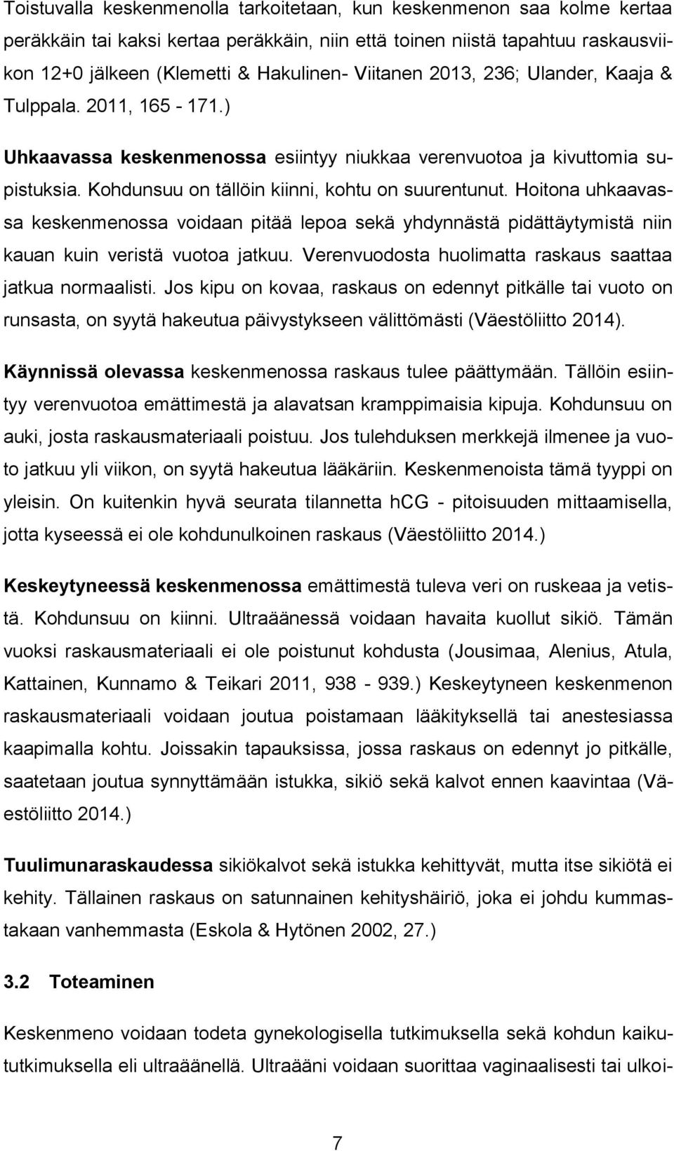 Hoitona uhkaavassa keskenmenossa voidaan pitää lepoa sekä yhdynnästä pidättäytymistä niin kauan kuin veristä vuotoa jatkuu. Verenvuodosta huolimatta raskaus saattaa jatkua normaalisti.