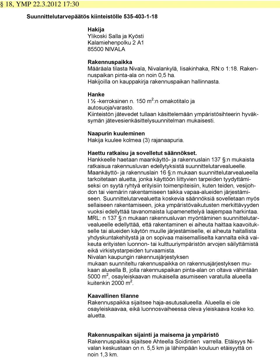 1:18. Rakennuspaikan pinta-ala on noin 0,5 ha. Hakijoilla on kauppakirja rakennuspaikan hallinnasta. Hanke I ½ -kerroksinen n. 150 m 2 :n omakotitalo ja autosuoja/varasto.