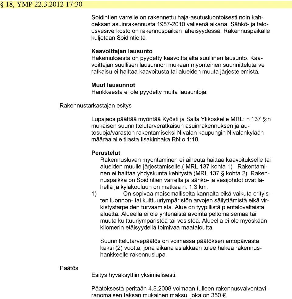 Kaavoittajan suullisen lausunnon mukaan myönteinen suunnittelutarve ratkaisu ei haittaa kaavoitusta tai alueiden muuta järjestelemistä. Muut lausunnot Hankkeesta ei ole pyydetty muita lausuntoja.