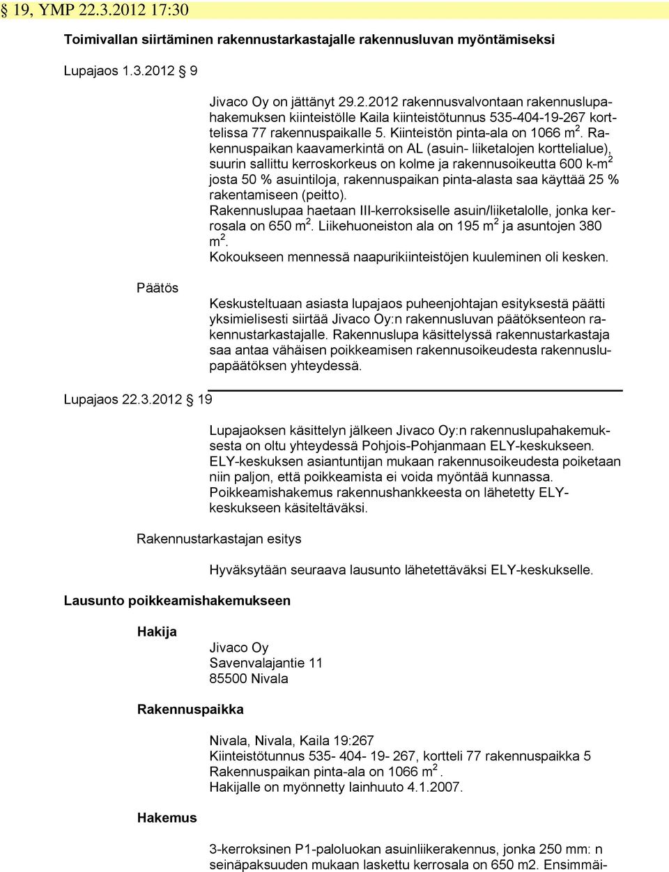 Rakennuspaikan kaavamerkintä on AL (asuin- liiketalojen korttelialue), suurin sallittu kerroskorkeus on kolme ja rakennusoikeutta 600 k-m 2 josta 50 % asuintiloja, rakennuspaikan pinta-alasta saa