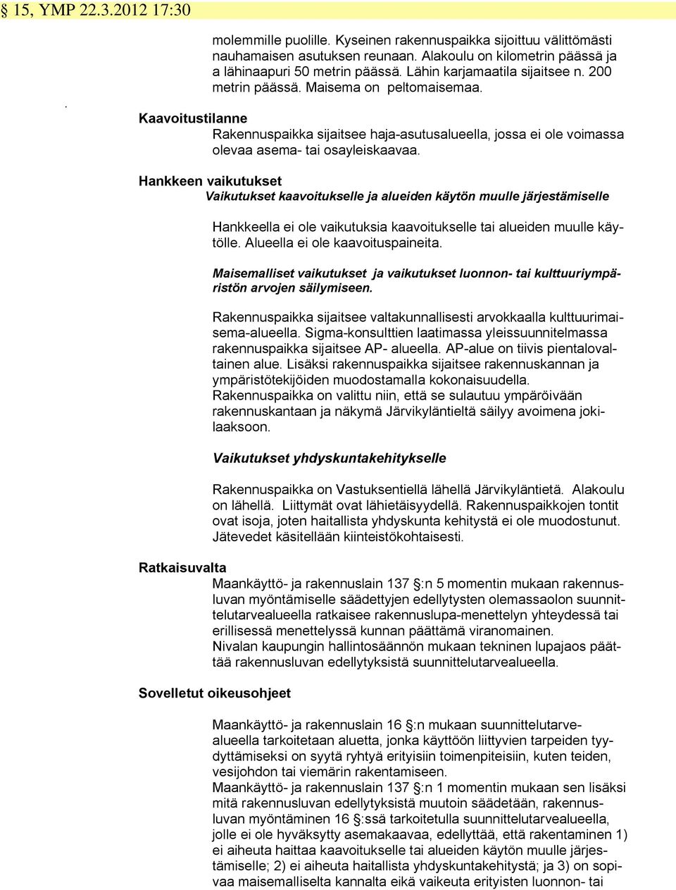 Hankkeen vaikutukset Vaikutukset kaavoitukselle ja alueiden käytön muulle järjestämiselle Hankkeella ei ole vaikutuksia kaavoitukselle tai alueiden muulle käytölle. Alueella ei ole kaavoituspaineita.