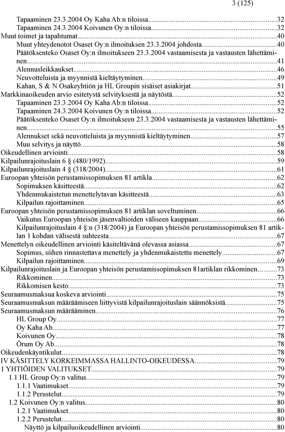 ..49 Kahan, S & N Osakeyhtiön ja HL Groupin sisäiset asiakirjat...51 Markkinaoikeuden arvio esitetystä selvityksestä ja näytöstä...52 Tapaaminen 23.3.2004 Oy Kaha Ab:n tiloissa...52 Tapaaminen 24.3.2004 Koivunen Oy:n tiloissa.