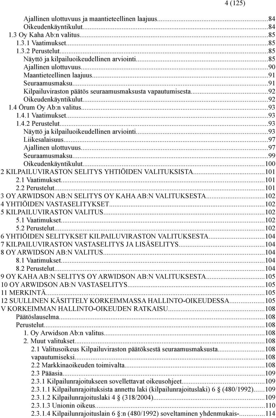 ..92 Oikeudenkäyntikulut...92 1.4 Örum Oy Ab:n valitus...93 1.4.1 Vaatimukset...93 1.4.2 Perustelut...93 Näyttö ja kilpailuoikeudellinen arviointi...93 Liikesalaisuus...97 Ajallinen ulottuvuus.