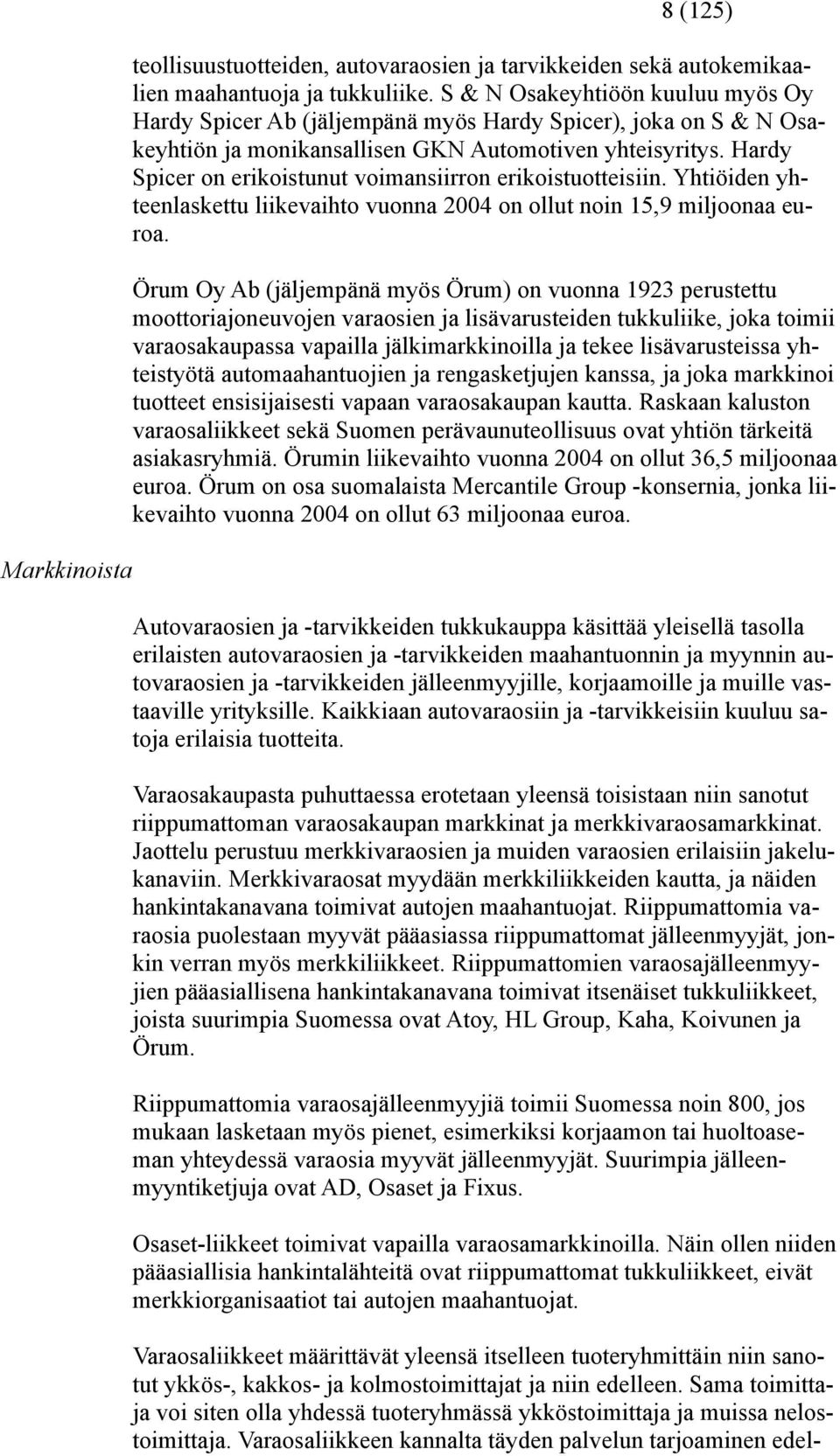 Hardy Spicer on erikoistunut voimansiirron erikoistuotteisiin. Yhtiöiden yhteenlaskettu liikevaihto vuonna 2004 on ollut noin 15,9 miljoonaa euroa.