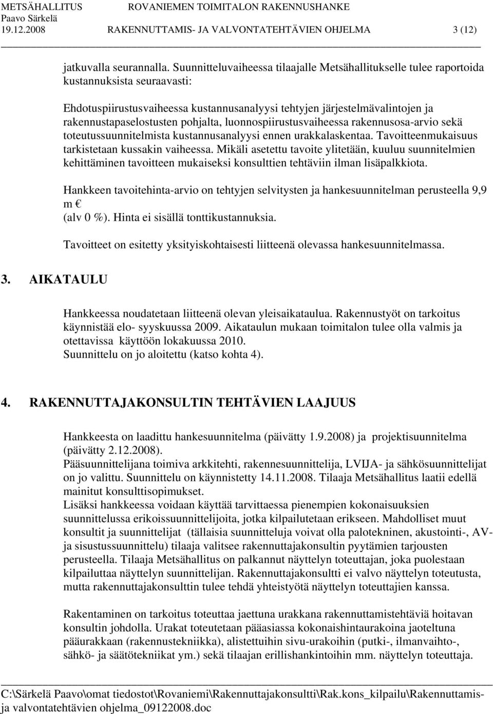 pohjalta, luonnospiirustusvaiheessa rakennusosa-arvio sekä toteutussuunnitelmista kustannusanalyysi ennen urakkalaskentaa. Tavoitteenmukaisuus tarkistetaan kussakin vaiheessa.