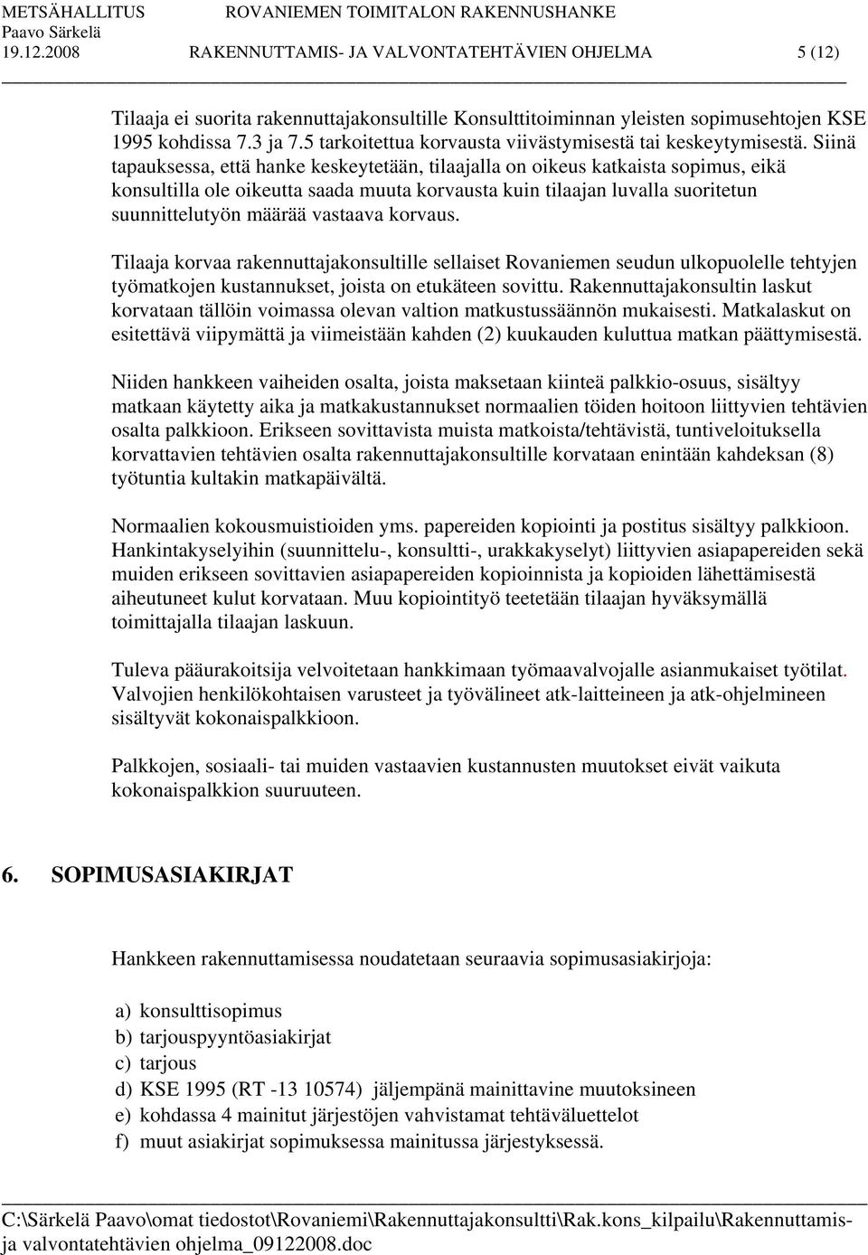 Siinä tapauksessa, että hanke keskeytetään, tilaajalla on oikeus katkaista sopimus, eikä konsultilla ole oikeutta saada muuta korvausta kuin tilaajan luvalla suoritetun suunnittelutyön määrää