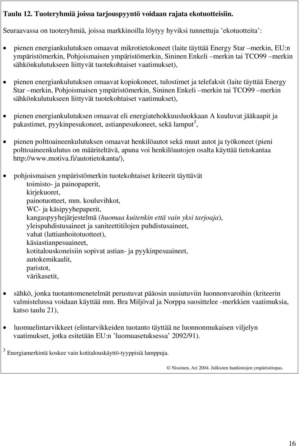 Pohjoismaisen ympäristömerkin, Sininen Enkeli merkin tai TCO99 merkin sähkönkulutukseen liittyvät tuotekohtaiset vaatimukset), pienen energiankulutuksen omaavat kopiokoneet, tulostimet ja telefaksit