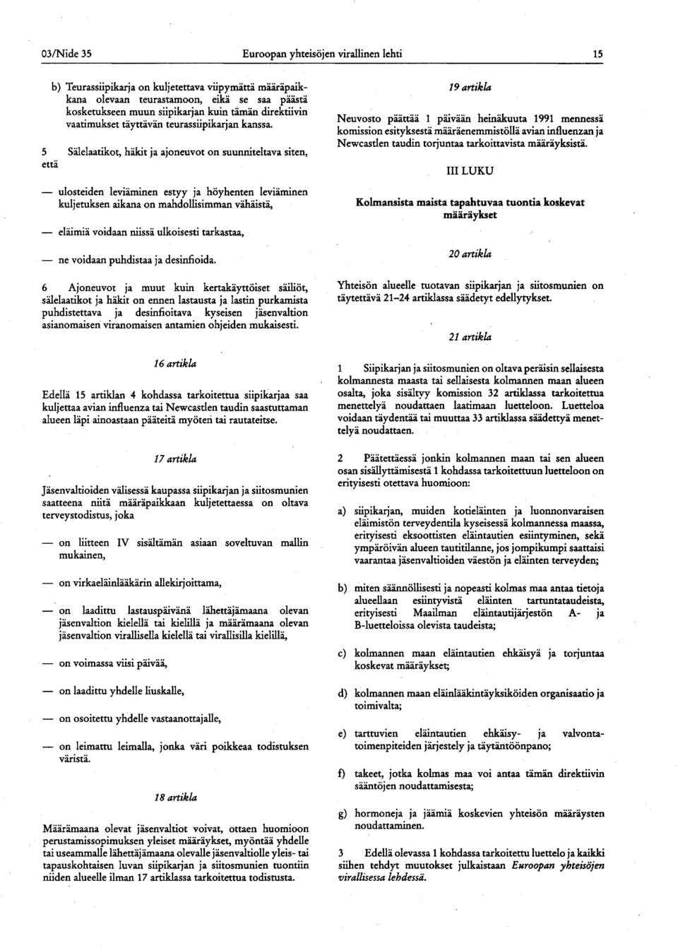 5 Sälelaatikot, häkit ja ajoneuvot on suunniteltava siten, että ulosteiden leviäminen estyy ja höyhenten leviäminen kuljetuksen aikana on mahdollisimman vähäistä, eläimiä voidaan niissä ulkoisesti