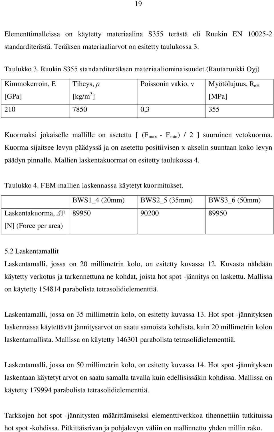 (rautaruukki Oyj) Kimmokerroin, E [GPa] Tiheys, ρ [kg/m 3 ] Poissonin vakio, v Myötölujuus, R eh [MPa] 210 7850 0,3 355 Kuormaksi jokaiselle mallille on asetettu [ (F max - F min ) / 2 ] suuruinen