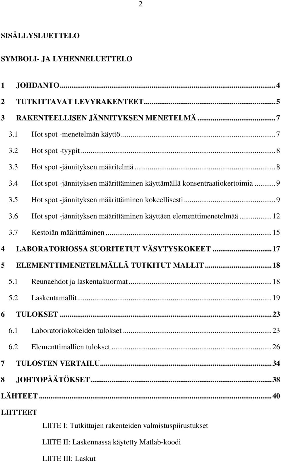 .. 12 3.7 Kestoiän määrittäminen... 15 4 LABORATORIOSSA SUORITETUT VÄSYTYSKOKEET... 17 5 ELEMENTTIMENETELMÄLLÄ TUTKITUT MALLIT... 18 5.1 Reunaehdot ja laskentakuormat... 18 5.2 Laskentamallit.