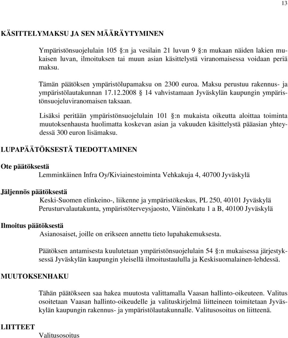 Lisäksi peritään ympäristönsuojelulain 101 :n mukaista oikeutta aloittaa toiminta muutoksenhausta huolimatta koskevan asian ja vakuuden käsittelystä pääasian yhteydessä 300 euron lisämaksu.