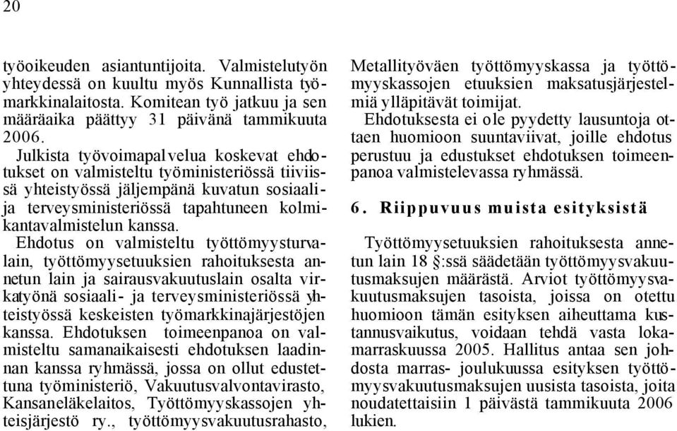 Ehdotus on valmisteltu työttömyysturvalain, työttömyysetuuksien rahoituksesta annetun lain ja sairausvakuutuslain osalta virkatyönä sosiaali- ja terveysministeriössä yhteistyössä keskeisten