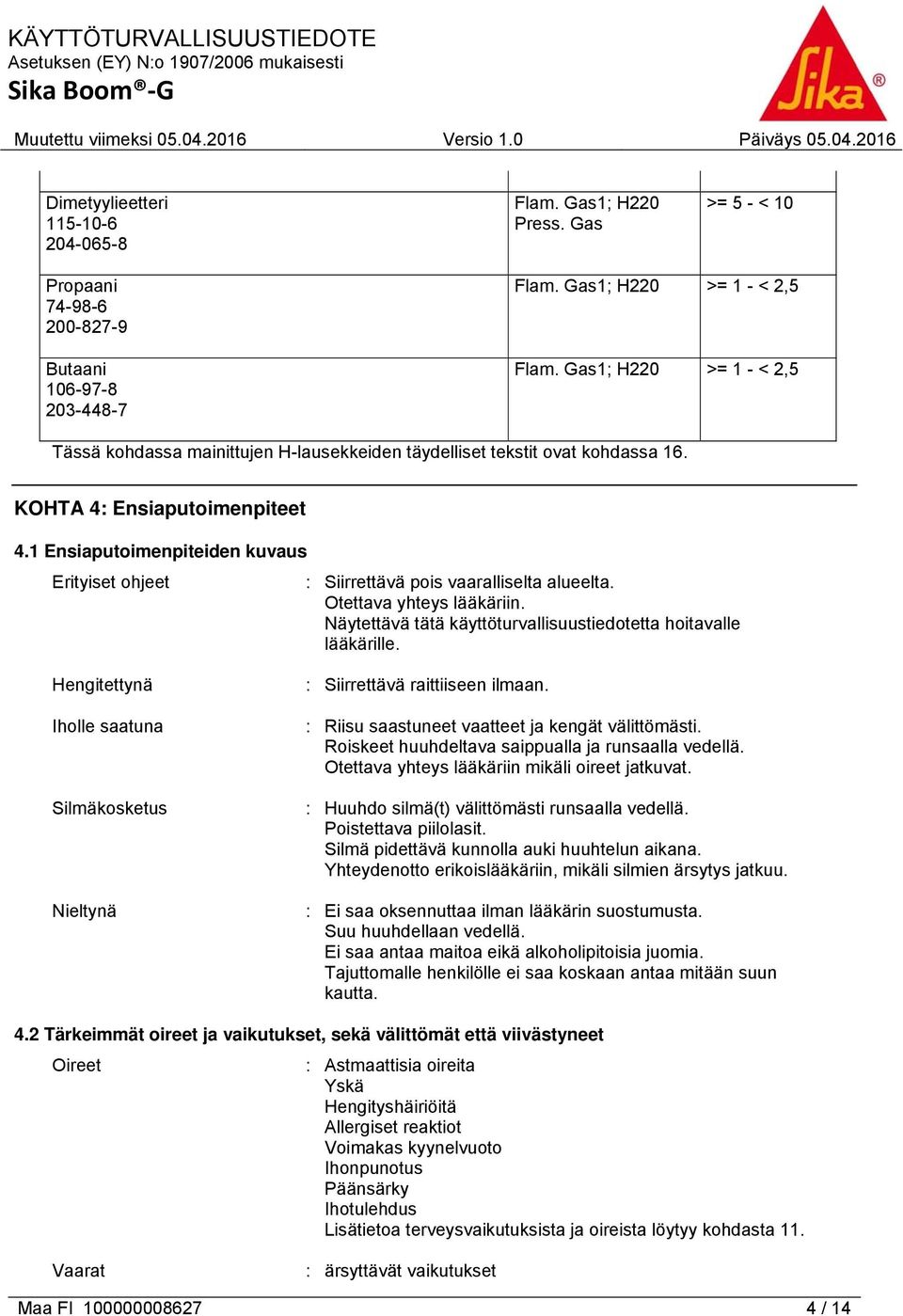 1 Ensiaputoimenpiteiden kuvaus Erityiset ohjeet : Siirrettävä pois vaaralliselta alueelta. Otettava yhteys lääkäriin. Näytettävä tätä käyttöturvallisuustiedotetta hoitavalle lääkärille.