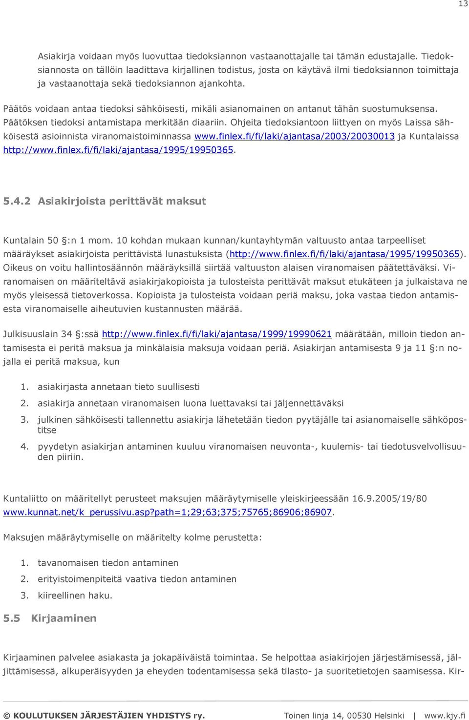 Päätös voidaan antaa tiedoksi sähköisesti, mikäli asianomainen on antanut tähän suostumuksensa. Päätöksen tiedoksi antamistapa merkitään diaariin.