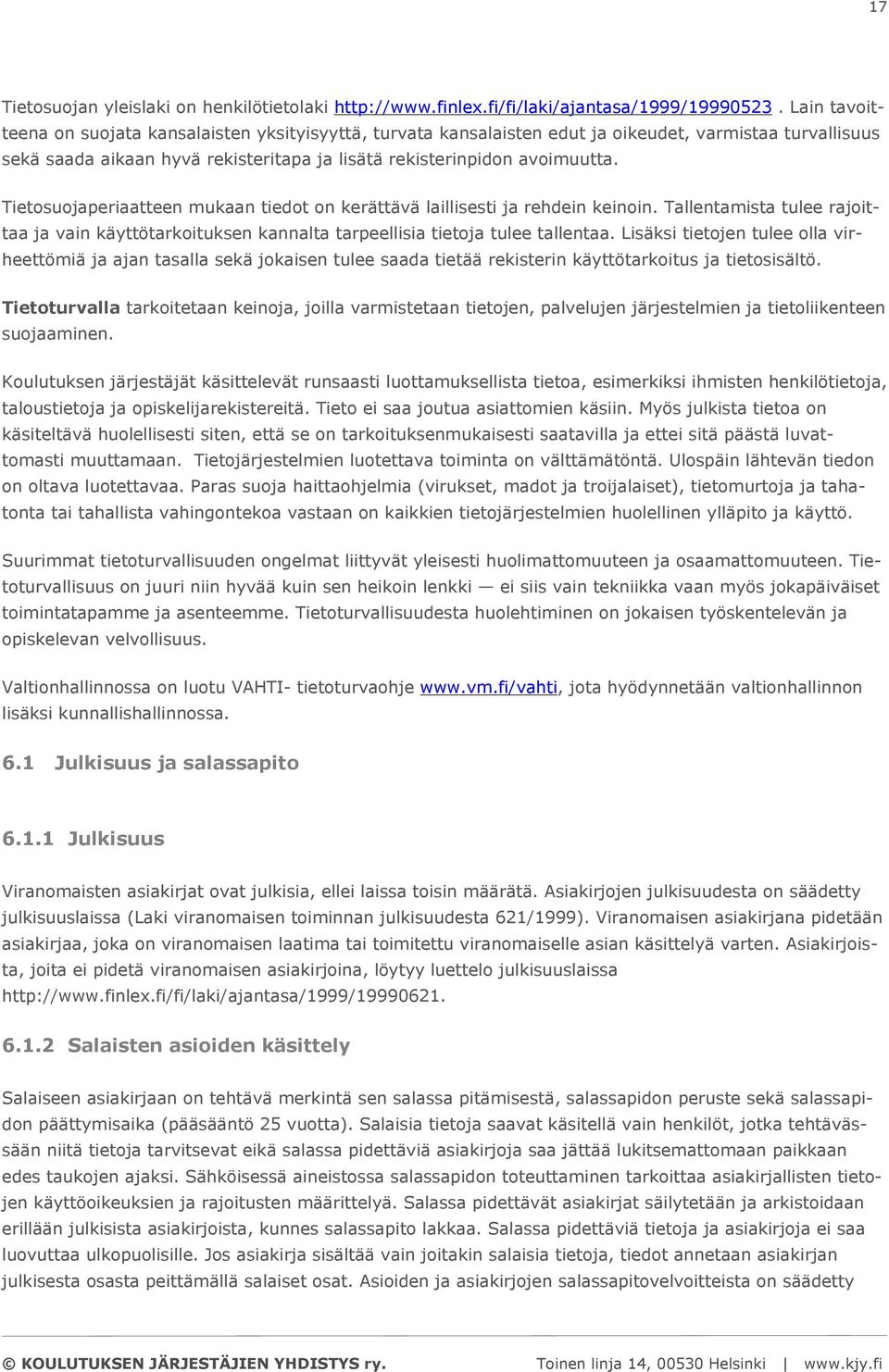 Tietosuojaperiaatteen mukaan tiedot on kerättävä laillisesti ja rehdein keinoin. Tallentamista tulee rajoittaa ja vain käyttötarkoituksen kannalta tarpeellisia tietoja tulee tallentaa.