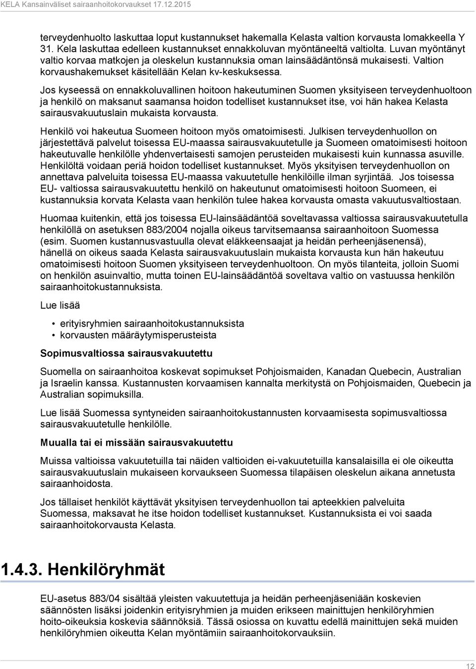 Jos kyseessä on ennakkoluvallinen hoitoon hakeutuminen Suomen yksityiseen terveydenhuoltoon ja henkilö on maksanut saamansa hoidon todelliset kustannukset itse, voi hän hakea Kelasta