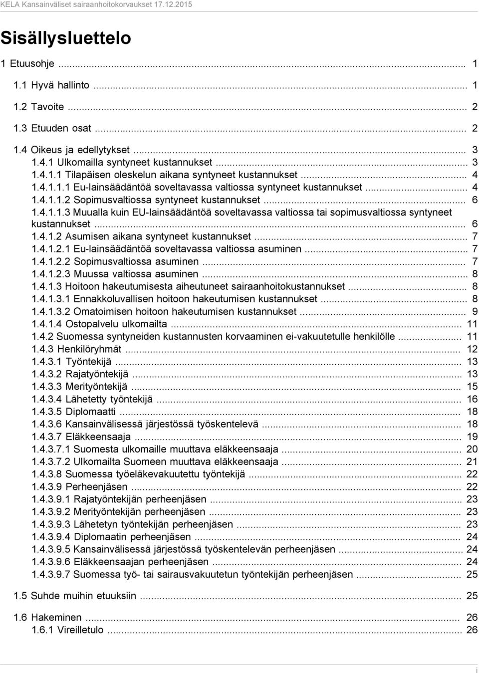 .. 6 1.4.1.2 Asumisen aikana syntyneet kustannukset... 7 1.4.1.2.1 Eu-lainsäädäntöä soveltavassa valtiossa asuminen... 7 1.4.1.2.2 Sopimusvaltiossa asuminen... 7 1.4.1.2.3 Muussa valtiossa asuminen.