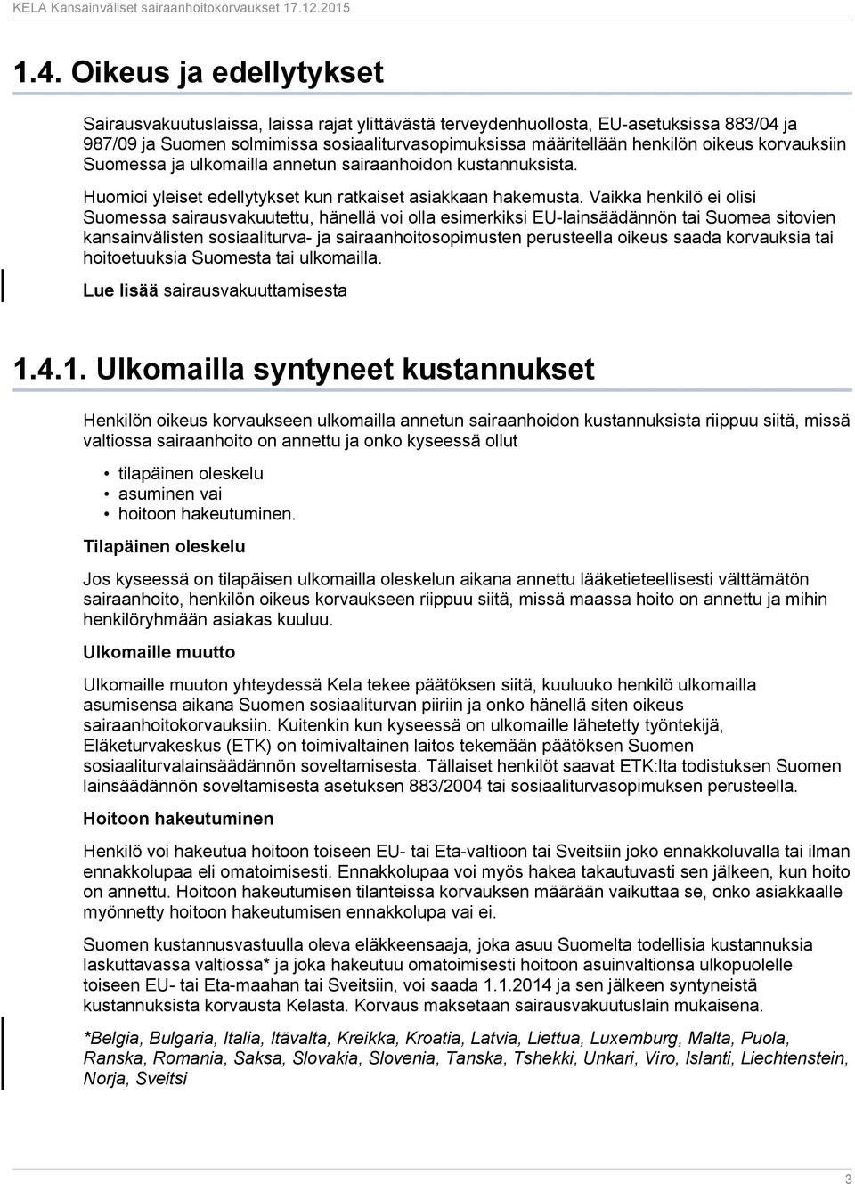 Vaikka henkilö ei olisi Suomessa sairausvakuutettu, hänellä voi olla esimerkiksi EU-lainsäädännön tai Suomea sitovien kansainvälisten sosiaaliturva- ja sairaanhoitosopimusten perusteella oikeus saada