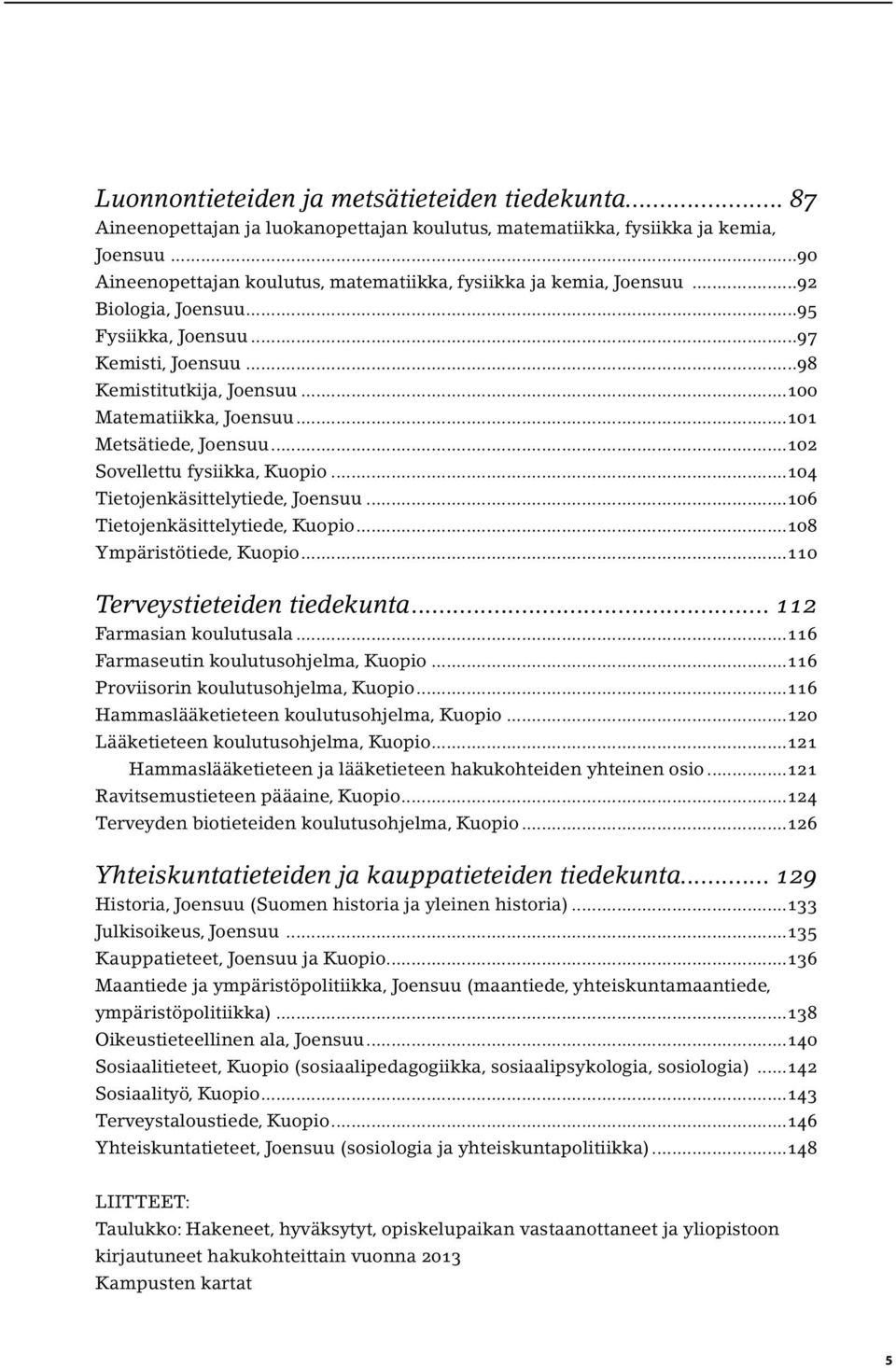 ..101 Metsätiede, Joensuu...102 Sovellettu fysiikka, Kuopio...104 Tietojenkäsittelytiede, Joensuu...106 Tietojenkäsittelytiede, Kuopio...108 Ympäristötiede, Kuopio...110 Terveystieteiden tiedekunta.