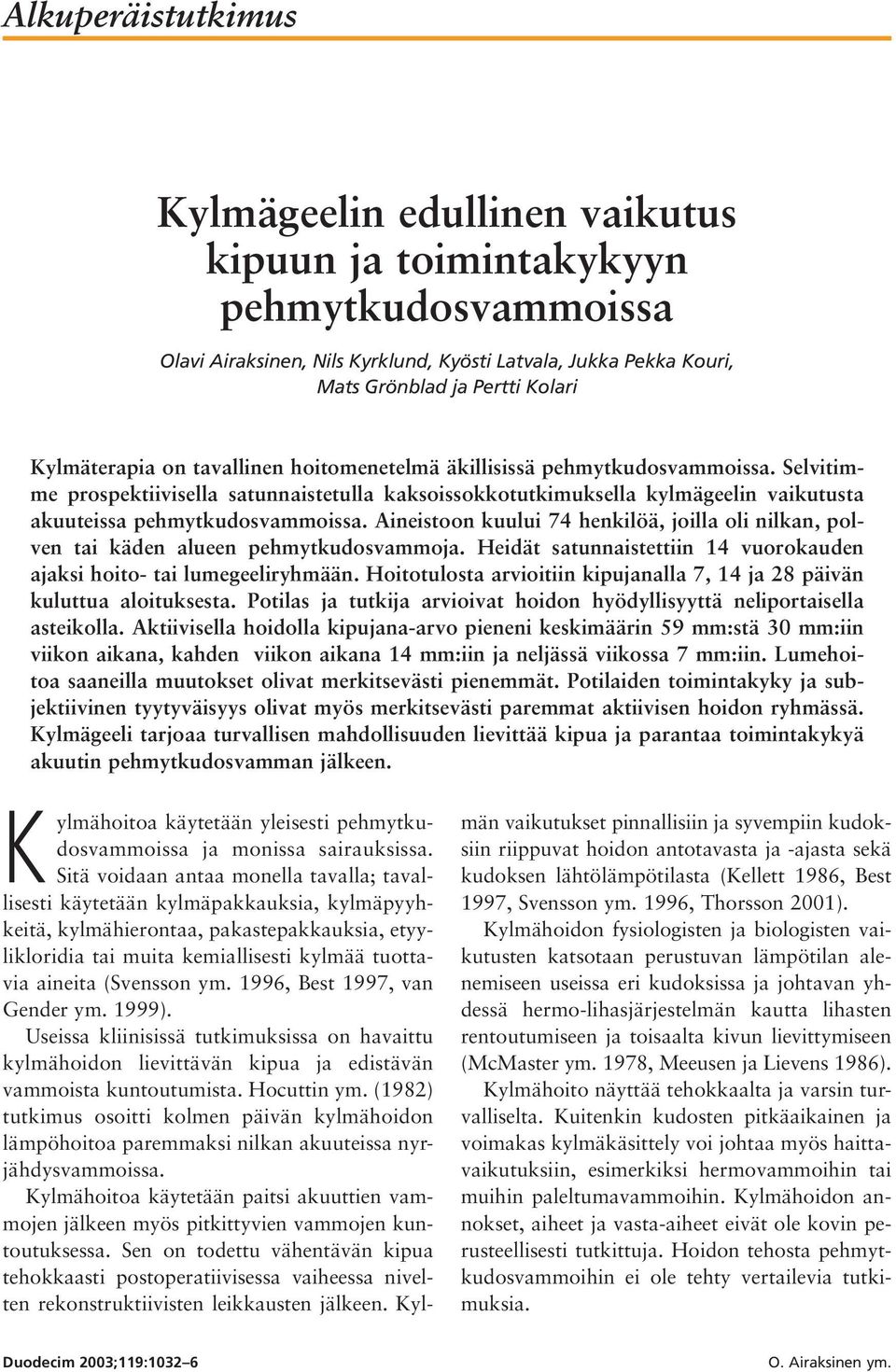 Aineistoon kuului 74 henkilöä, joilla oli nilkan, polven tai käden alueen pehmytkudosvammoja. Heidät satunnaistettiin 14 vuorokauden ajaksi hoito- tai lumegeeliryhmään.