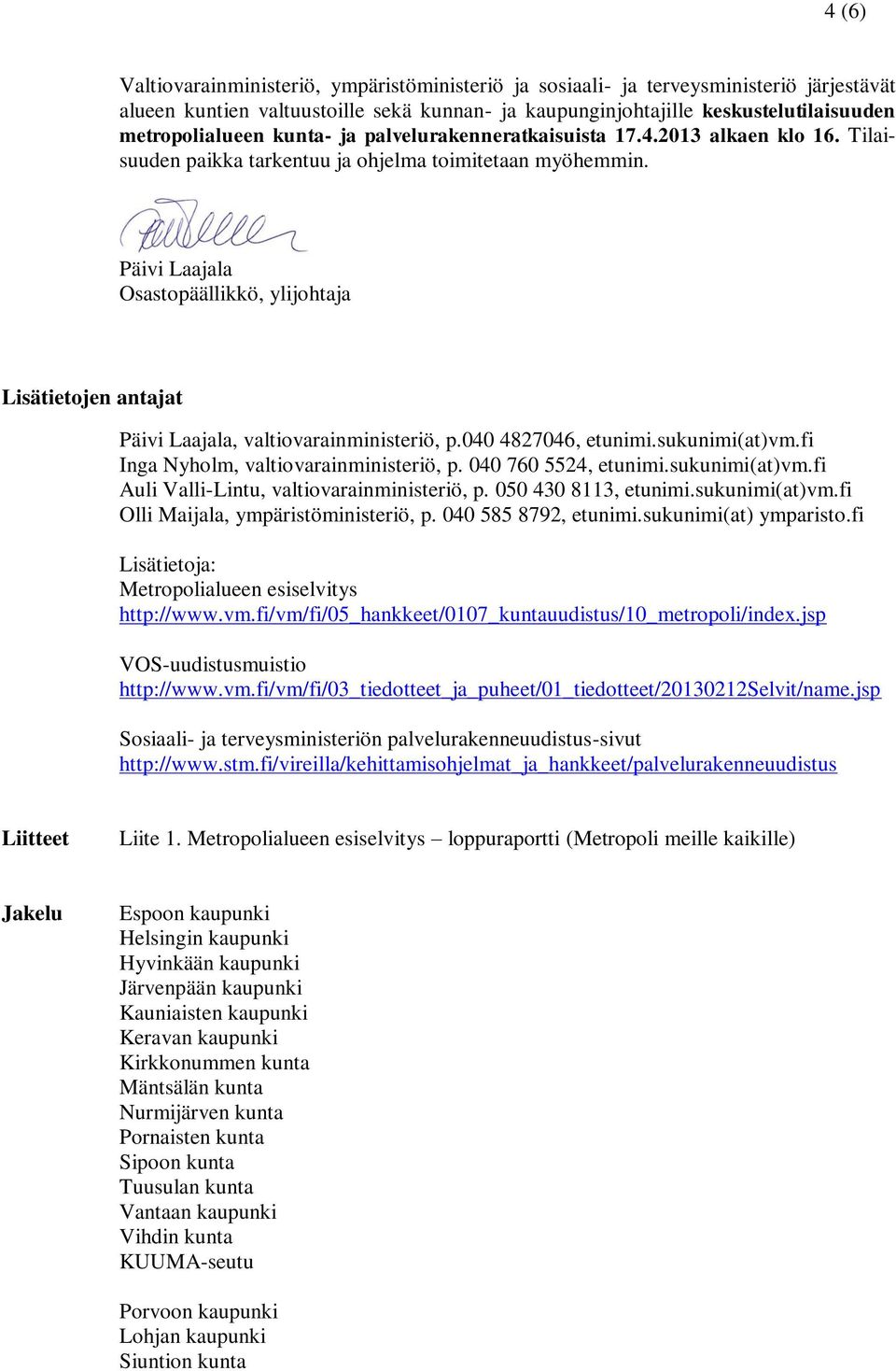 Päivi Laajala Osastopäällikkö, ylijohtaja Lisätietojen antajat Päivi Laajala, valtiovarainministeriö, p.040 4827046, etunimi.sukunimi(at)vm.fi Inga Nyholm, valtiovarainministeriö, p.