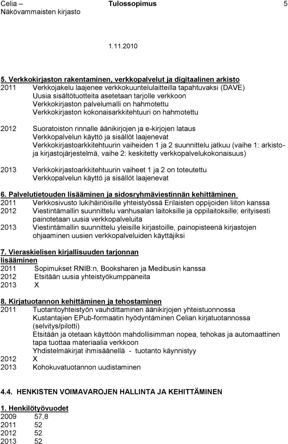 laajenevat Verkkokirjastoarkkitehtuurin vaiheiden 1 ja 2 suunnittelu jatkuu (vaihe 1: arkistoja kirjastojärjestelmä, vaihe 2: keskitetty verkkopalvelukokonaisuus) 2013 Verkkokirjastoarkkitehtuurin