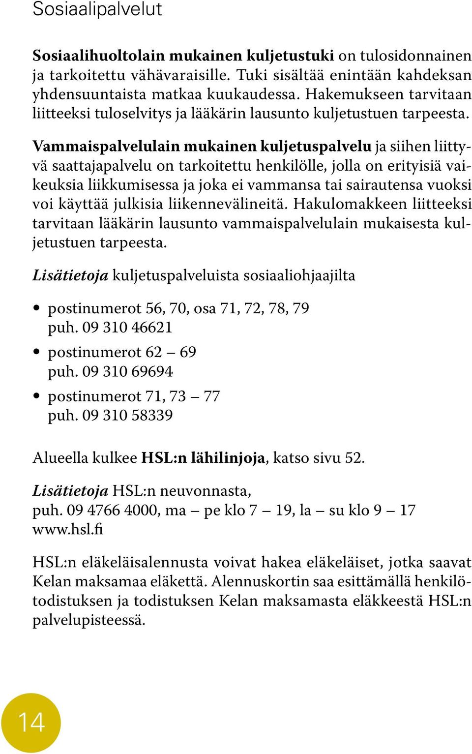 Vammaispalvelulain mukainen kuljetuspalvelu ja siihen liittyvä saattajapalvelu on tarkoitettu henkilölle, jolla on erityisiä vaikeuksia liikkumisessa ja joka ei vammansa tai sairautensa vuoksi voi