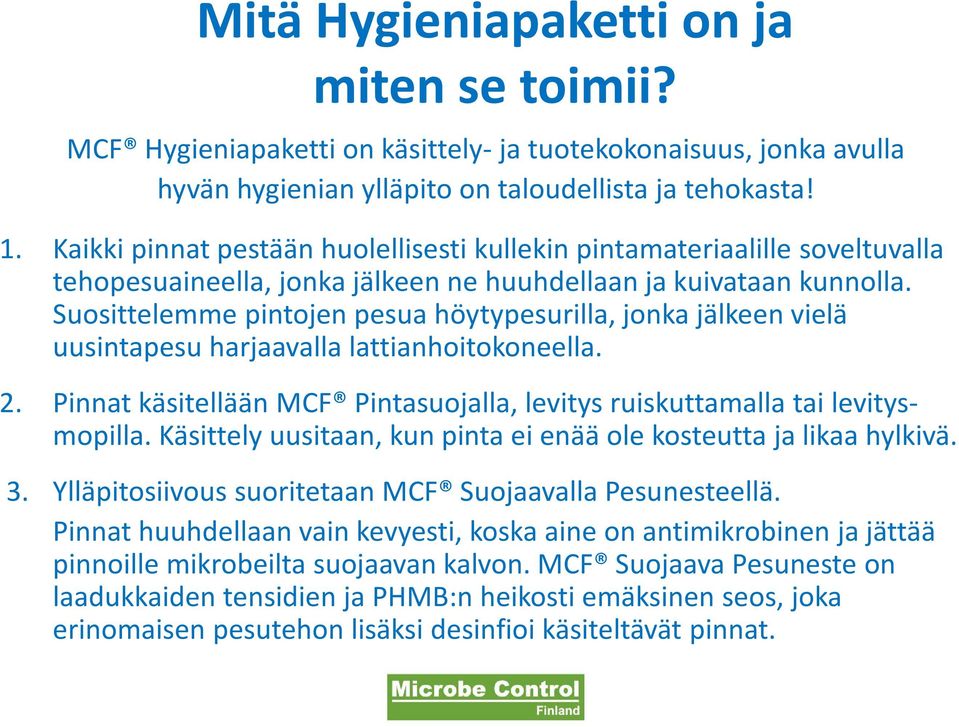 Suosittelemme pintojen pesua höytypesurilla, jonka jälkeen vielä uusintapesu harjaavalla lattianhoitokoneella. 2. Pinnat käsitellään MCF Pintasuojalla, levitys ruiskuttamalla tai levitysmopilla.