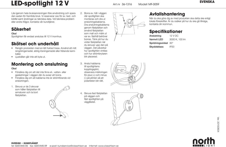 Skötsel och underhåll Rengör produkten med en lätt fuktad trasa. Använd ett milt rengöringsmedel, aldrig lösningsmedel eller frätande kemikalier. Ljuskällan går inte att byta ut.
