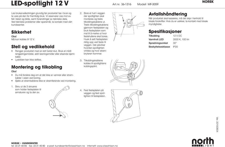 Stell og vedlikehold Rengjør produktet med en lett fuktet klut. Bruk et mildt rengjøringsmiddel, aldri løsningsmidler eller etsende kjemikalier. Lyskilden kan ikke skiftes.