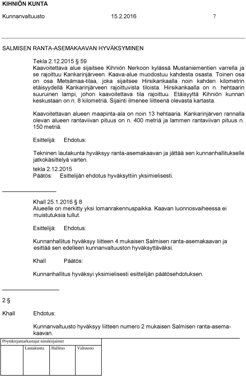 hehtaarin suuruinen lampi, johon kaavoitettava tila rajoittuu. Etäisyyttä Kihniön kunnan keskustaan on n. 8 kilometriä. Sijainti ilmenee liitteenä olevasta kartasta.