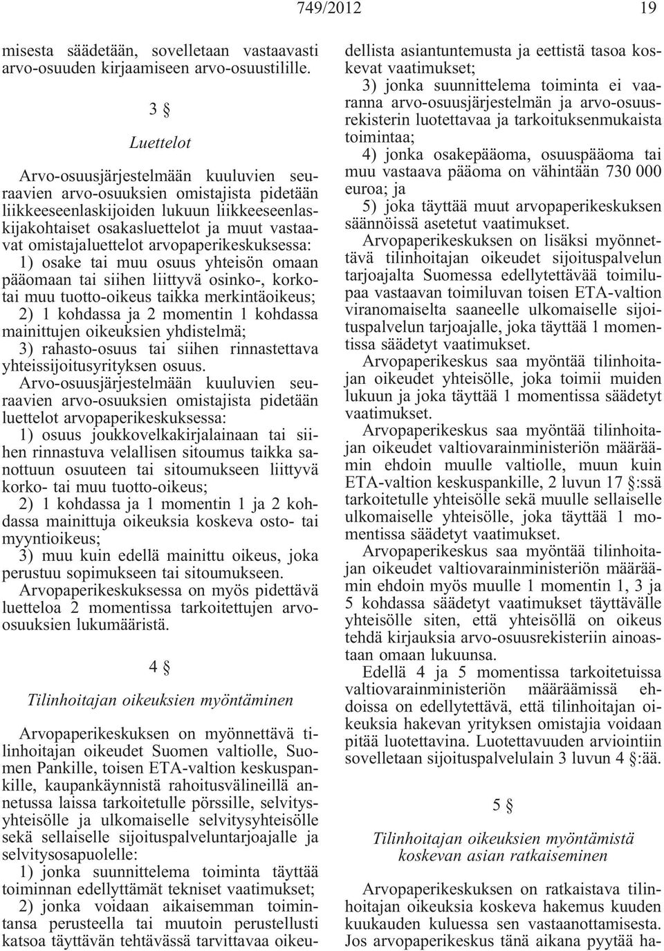 omistajaluettelot arvopaperikeskuksessa: 1) osake tai muu osuus yhteisön omaan pääomaan tai siihen liittyvä osinko-, korkotai muu tuotto-oikeus taikka merkintäoikeus; 2) 1 kohdassa ja 2 momentin 1