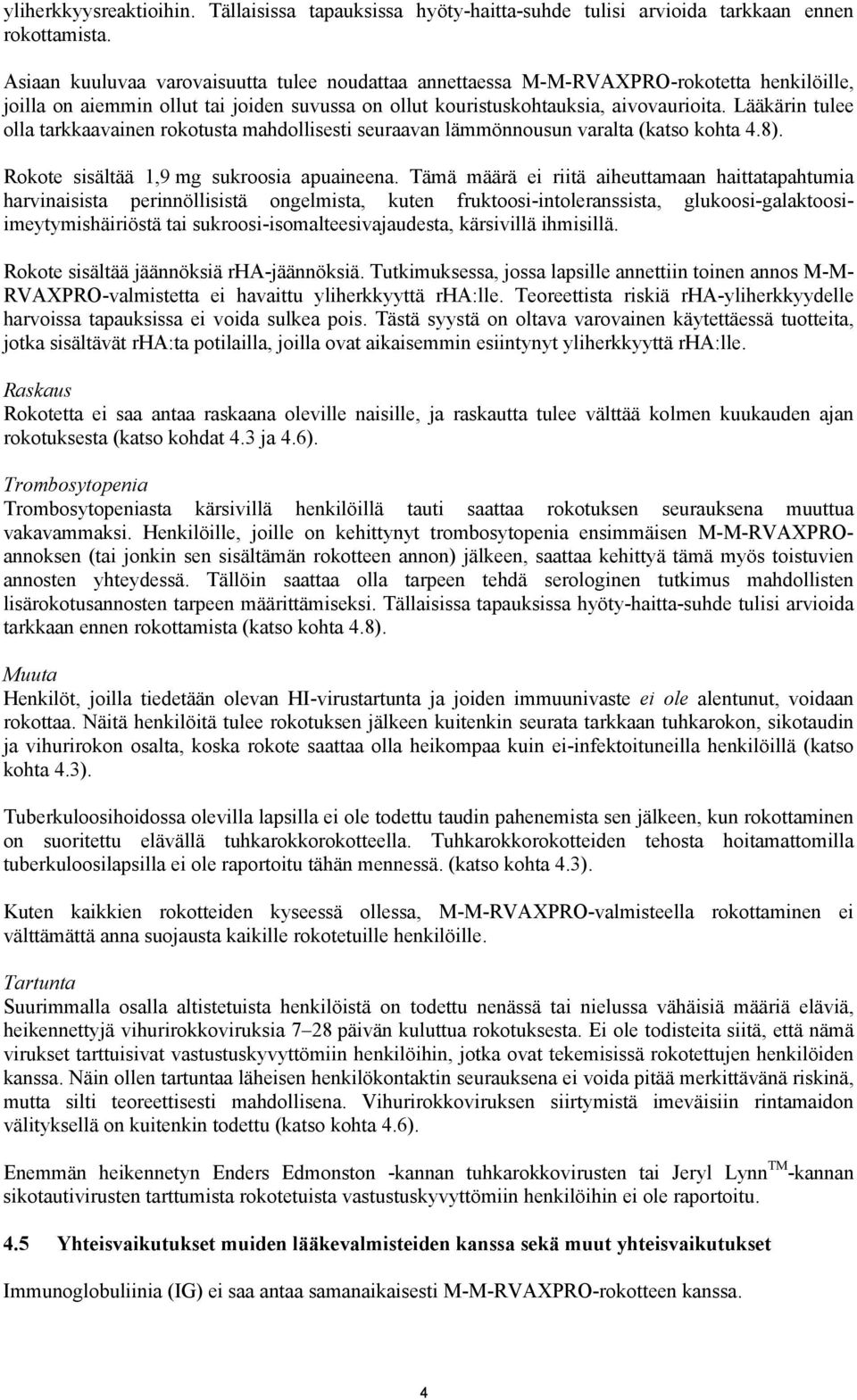 Lääkärin tulee olla tarkkaavainen rokotusta mahdollisesti seuraavan lämmönnousun varalta (katso kohta 4.8). Rokote sisältää 1,9 mg sukroosia apuaineena.