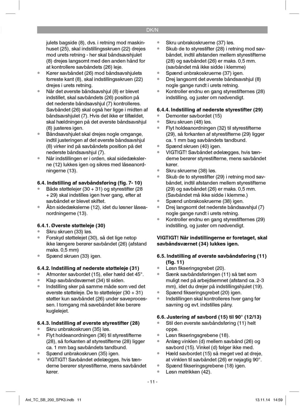 Kører savbåndet (26) mod båndsavshjulets forreste kant (8), skal indstillingsskruen (22) drejes i urets retning.