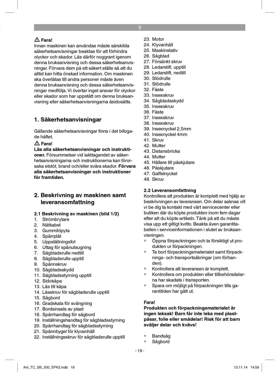 Vi övertar inget ansvar för olyckor eller skador som har uppstått om denna bruksanvisning eller säkerhetsanvisningarna åsidosätts. 1.