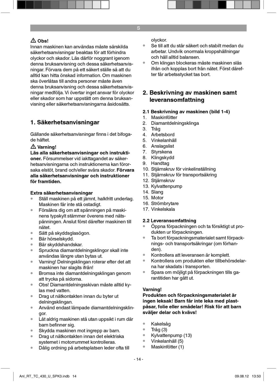 Vi övertar inget ansvar för olyckor eller skador som har uppstått om denna bruksanvisning eller säkerhetsanvisningarna åsidosätts. 1.