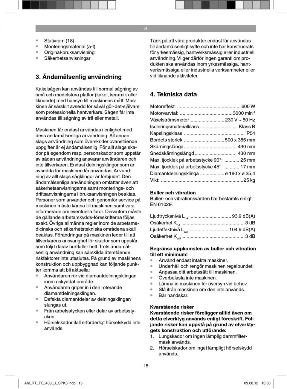 Maskinen är särskilt avsedd för såväl gör-det-självare som professionella hantverkare. Sågen får inte användas till sågning av trä eller metall.