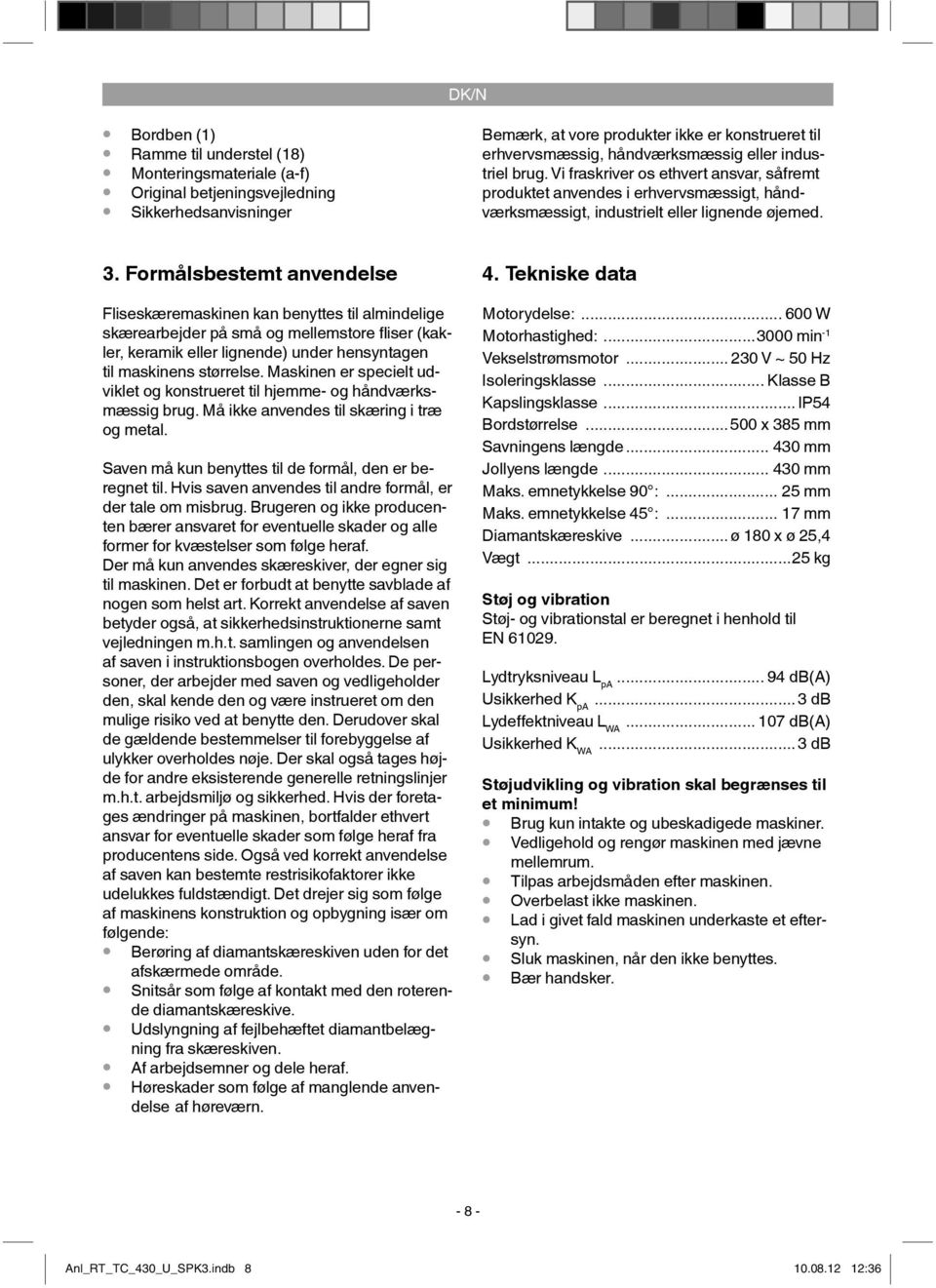 Formålsbestemt anvendelse Fliseskæremaskinen kan benyttes til almindelige skærearbejder på små og mellemstore fl iser (kakler, keramik eller lignende) under hensyntagen til maskinens størrelse.