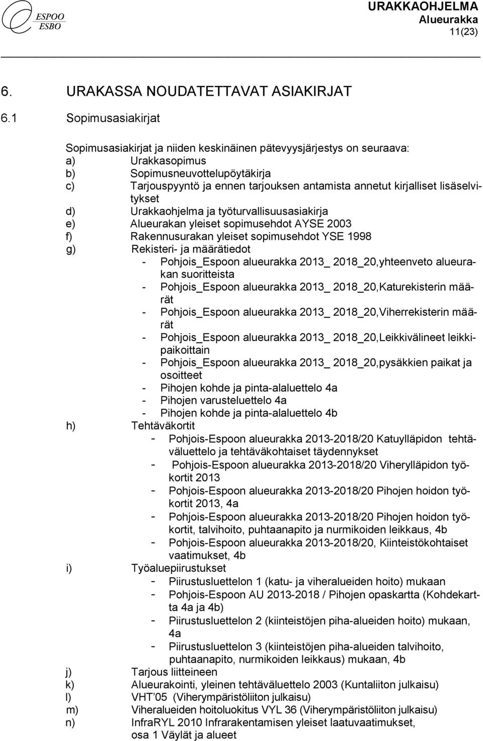 kirjalliset lisäselvitykset d) Urakkaohjelma ja työturvallisuusasiakirja e) Alueurakan yleiset sopimusehdot AYSE 2003 f) Rakennusurakan yleiset sopimusehdot YSE 1998 g) Rekisteri- ja määrätiedot -