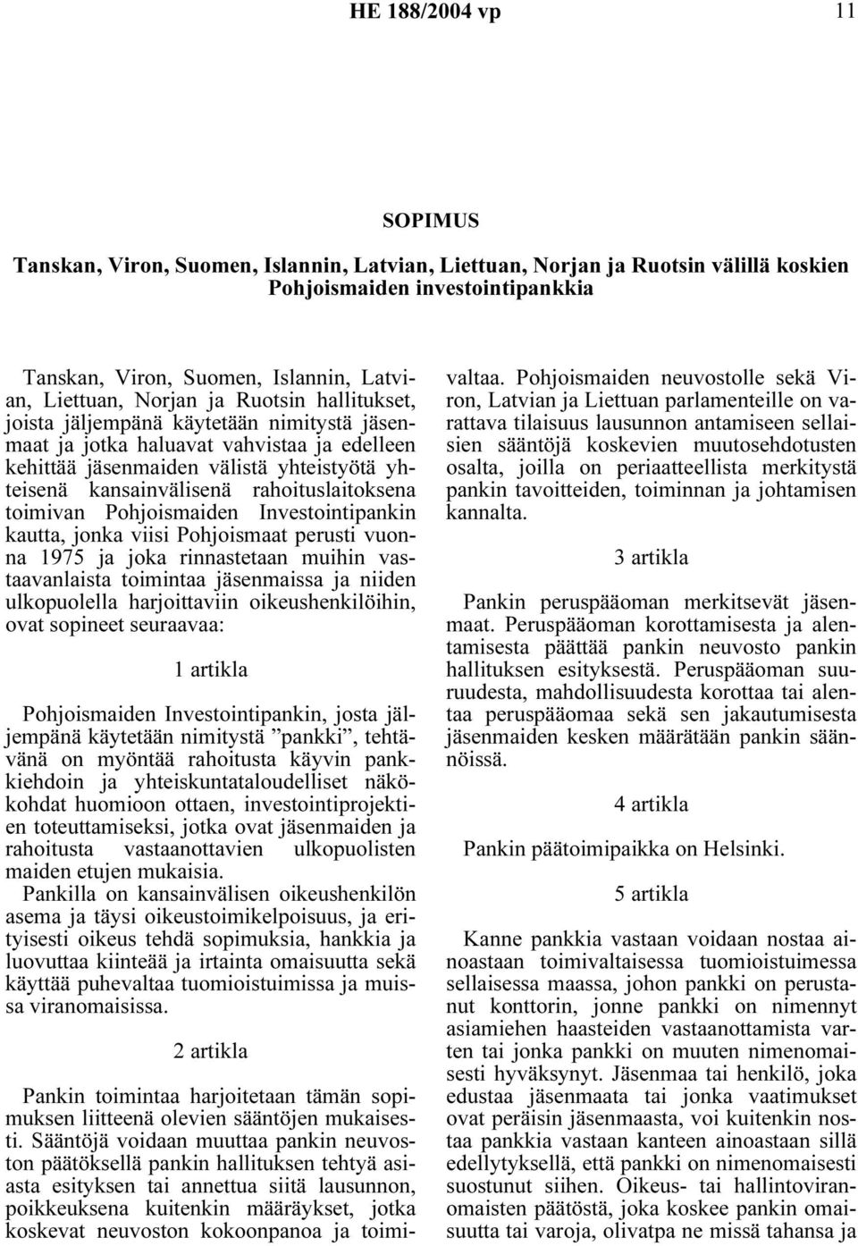 rahoituslaitoksena toimivan Pohjoismaiden Investointipankin kautta, jonka viisi Pohjoismaat perusti vuonna 1975 ja joka rinnastetaan muihin vastaavanlaista toimintaa jäsenmaissa ja niiden