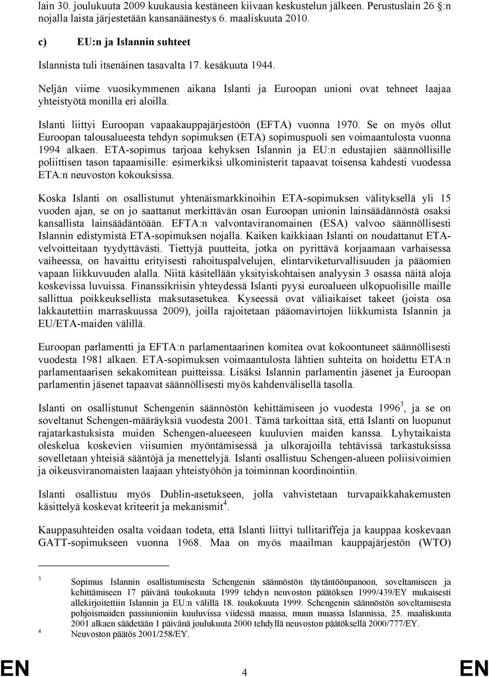 Islanti liittyi Euroopan vapaakauppajärjestöön (EFTA) vuonna 1970. Se on myös ollut Euroopan talousalueesta tehdyn sopimuksen (ETA) sopimuspuoli sen voimaantulosta vuonna 1994 alkaen.